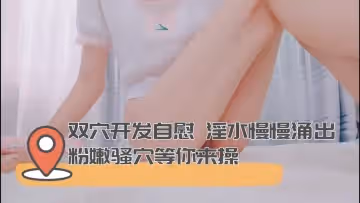 雙穴開發自慰 淫水慢慢湧出 粉嫩騷穴等你來操