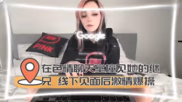 在色情聊天室撞見她的繼兄 線下見面後激情爆操
