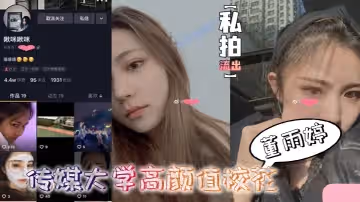 【私拍流出】傳媒大學高顏值校花董雨婷外表清純文靜-舔起雞巴來超級騷