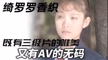 【三級】綺羅羅香織_一部老片子_既有三級片的唯美_又有AV的無碼_雖然老片子了_但是值得一看彈性的乳房和纖細的腰肢