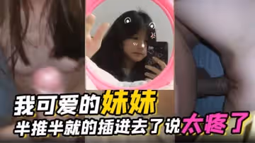 我可愛的妹妹 周末妹妹回家半推半就的插進去了說太疼了