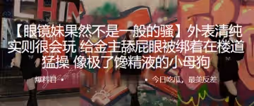 外表清純，實則很會玩，給金主舔屁眼被綁著在樓道猛操，像極了饞精液的小母狗