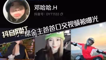 抖音網紅「鄧哈哈」幫金主爸爸口交視頻被曝光，現在的網紅培訓都加了口活課嗎，一個個技術都那麼好