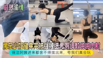 【極限偷情】房東少婦健身完被強拽進男廁調教啪啪內射，保潔阿姨進來都捨不得拔出來，誇我們真會玩！