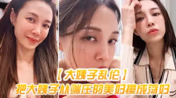 【大姨子亂倫】把大姨子從端莊的美婦操成蕩婦，成就感爆棚，無套內射