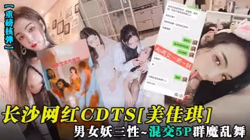 【重磅核彈】長沙網紅CDTS[美佳琪]男女妖三性_混交5P群魔亂舞