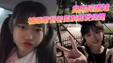 雙馬尾嫩妹被曝常背著男友和我約炮！ 騷穴被抽插的同時還用震動棒刺激G點 ！！
