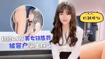 【美酱】美女销售员被客户骗上床内射中出淫水泛滥