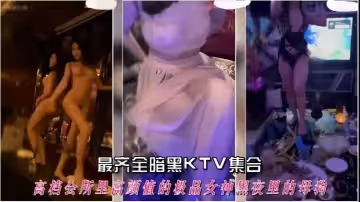 【最齊全暗黑ktv集合】高檔會所里高顏值的極品女神黑夜裡的母狗