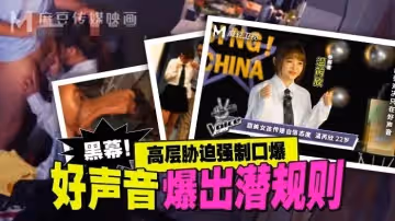 MD0306 好聲音爆出潛規則 高層脅迫強制口爆 溫芮欣