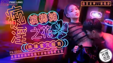 FX0006 痴淫檳榔攤之花 熱辣蜜穴服務 宋南伊