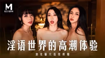 MD0281 淫語世界的高潮體驗 浪女騷穴連續榨精 夏晴子 秦可欣 宋南伊