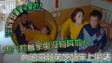 【破解家庭攝像頭偷拍】周六趁著家裡沒有其他人大伯哥和弟媳婦床上偷情摸逼吃奶準備開干來電話了