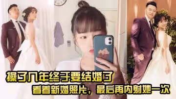 操了幾年終於要結婚了，看著新婚照片，最後再內射她一次，希望她能記得我操她的樣子