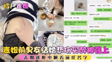 【撿屍表姐】表姐前男友結婚悲傷買醉被強上，表姐迷醉中喊著前任名字
