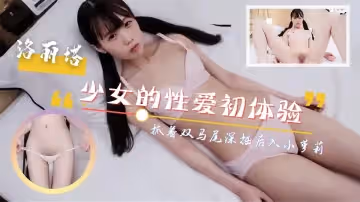 呆萌少女的性愛初體驗！抓著雙馬尾深插後入！尖叫連連。