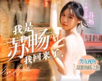 MD0190-1 我是蘇暢 我回來了 男友視角的濕蜜抽插之旅 蘇暢
