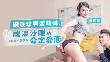 OM004 鋼鐵猛男變萌妹 鹹濕沙雕的命定愛戀 梁芸菲
