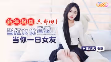 XK8150 新年粉絲三部曲1 當紅女優香菱當你一日女友 香菱