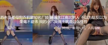 蘇州反差母狗喬莉娜知名廠妓，睡遍大江南北男人，不以為恥反以為榮毫不避諱，我的小穴我做主就是這麼任性