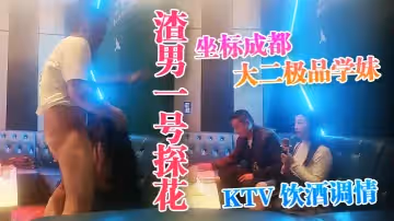 【渣男一號探花】，坐標成都，大二極品學妹， #KTV 飲酒調情，水蜜桃大胸粉嫩堅挺