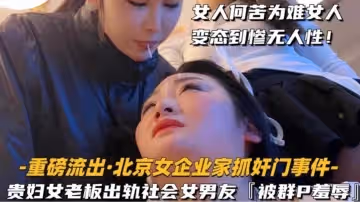 重磅流出北京企業家抓姦門事件-貴婦女老闆出軌社會女男友被群P羞辱女人何苦為難女人變態慘到毫無人性