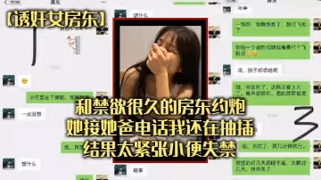 【誘姦女房東】和禁慾很久的房東約炮，她接她爸電話我還在抽插，結果太緊張小便失禁