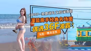 JD127 聖地巡禮之搭訕波霸 灌籃高手經典名場面 偶遇36f波霸 櫻井美里