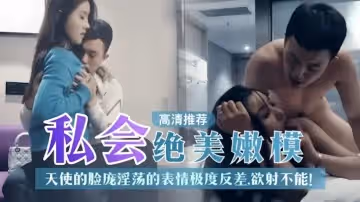 【探花推薦】私人絕美嫩模天使的臉龐淫蕩表情極度反差 欲射不能！