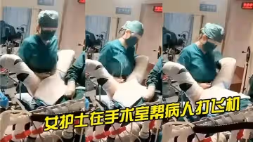 女護士在手術室幫病人打飛機