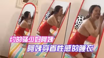 約的騷少婦阿姨，一大早驅車趕來，阿姨穿著性感的睡衣，跪在鏡子前吃大雞巴，被吸得很厲害！