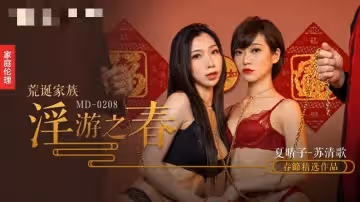 MD0208 荒誕家族 淫游之春 快感刺激的極致調教 夏晴子 蘇清歌