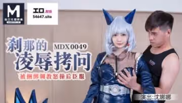 國產麻豆AV MDX MDX0049 剎那的凌辱拷問 被捆綁調教怒操後臣服 沈娜娜的!