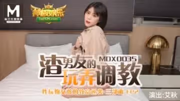 國產麻豆AV MDX MDX0035 性玩物女孩的致富逆襲 EP2 渣男友的玩弄調教 艾秋的!