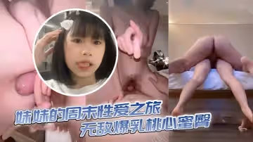 【兄妹亂倫】妹妹的周末性愛之旅 無敵爆乳桃心蜜臀 各種姿勢 嫩穴緊緊栓住肉棒超潤 被榨乾了