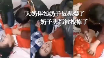 婚鬧現場，大奶伴娘奶子被捏爆了！奶子頭都被拽掉了！