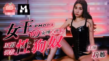 PM004 女王的性狗奴 m男调教 莉娜