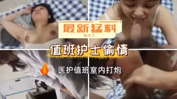 最新猛料已婚豐滿護士值夜班查完房在醫務室里偷情打炮