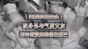【破解酒吧攝像頭】紋身男與氣質女友店內做愛爽的捂住嘴巴