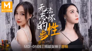 MD0144 無法忘懷的性事 蘇暢