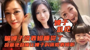 【嫂子亂倫】騙嫂子說表姐睡覺了，故意使勁操讓嫂子叫床給表姐聽