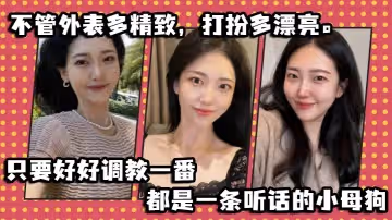 不管外表多精緻，打扮多漂亮。只要好好調教一番，都是一條聽話的小母狗