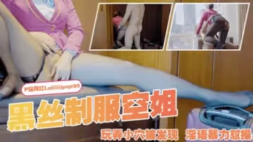 網紅下面有根棒棒糖國產劇情-黑絲製服空姐玩弄小穴被發現,淫語暴力懟操的...