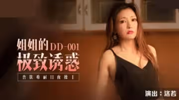 DD001 姐姐的極致誘惑 獸慾難耐日夜操干 洛若