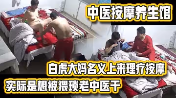 【中醫按摩養生館】白虎大媽名義上來理療按摩的實際是想被猥瑣老中醫乾的內射完還不讓J8拔出去