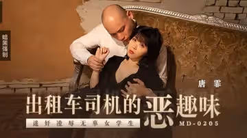 MD0205 計程車司機的惡趣味 迷奸凌辱無辜女學生 唐霏