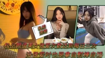 極品顏值美女做愛次數達到每日三次沒做愛時也是拿自慰棒自速