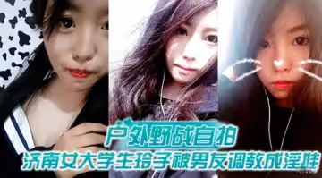 戶外野戰自拍濟南女大學生玲子被男友調教成淫娃