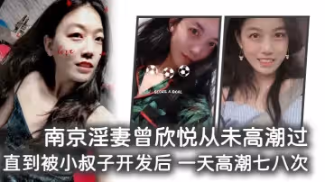 南京淫妻曾欣悅從未高潮過，直到被小叔子開發後 一天高潮七八次