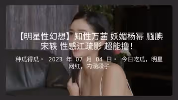 明星性幻想知性万茜妖媚杨幂腼腆宋轶性感江疏影超能撸